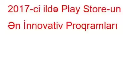 2017-ci ildə Play Store-un Ən İnnovativ Proqramları