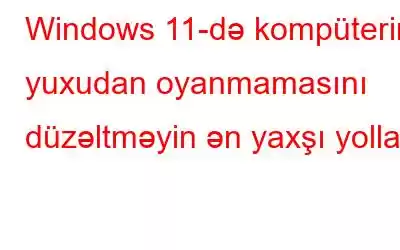 Windows 11-də kompüterin yuxudan oyanmamasını düzəltməyin ən yaxşı yolları