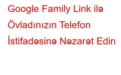 Google Family Link ilə Övladınızın Telefon İstifadəsinə Nəzarət Edin