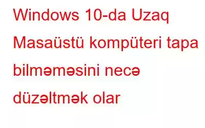 Windows 10-da Uzaq Masaüstü kompüteri tapa bilməməsini necə düzəltmək olar