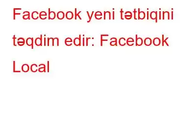 Facebook yeni tətbiqini təqdim edir: Facebook Local