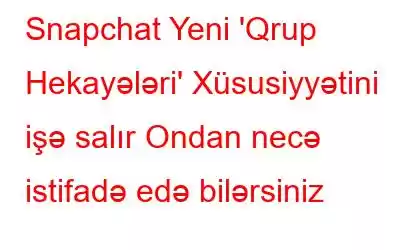 Snapchat Yeni 'Qrup Hekayələri' Xüsusiyyətini işə salır Ondan necə istifadə edə bilərsiniz