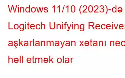 Windows 11/10 (2023)-də Logitech Unifying Receiver aşkarlanmayan xətanı necə həll etmək olar