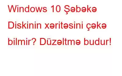 Windows 10 Şəbəkə Diskinin xəritəsini çəkə bilmir? Düzəltmə budur!