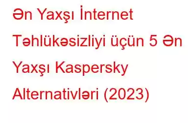 Ən Yaxşı İnternet Təhlükəsizliyi üçün 5 Ən Yaxşı Kaspersky Alternativləri (2023)