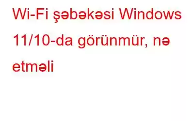 Wi-Fi şəbəkəsi Windows 11/10-da görünmür, nə etməli