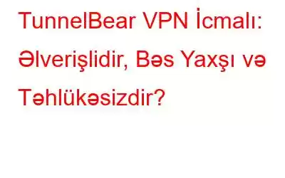 TunnelBear VPN İcmalı: Əlverişlidir, Bəs Yaxşı və Təhlükəsizdir?