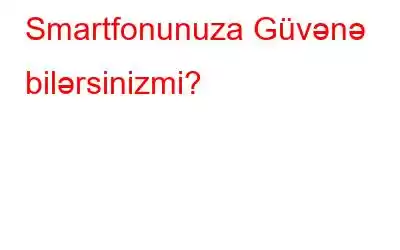 Smartfonunuza Güvənə bilərsinizmi?