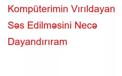 Kompüterimin Vırıldayan Səs Edilməsini Necə Dayandırıram