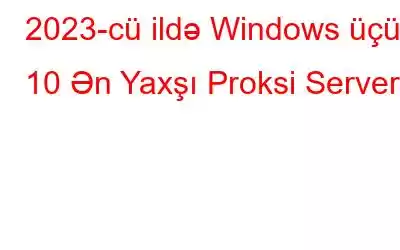 2023-cü ildə Windows üçün 10 Ən Yaxşı Proksi Server