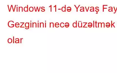 Windows 11-də Yavaş Fayl Gezginini necə düzəltmək olar