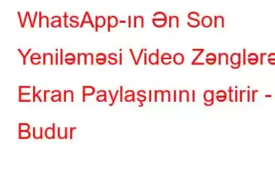 WhatsApp-ın Ən Son Yeniləməsi Video Zənglərə Ekran Paylaşımını gətirir - Budur