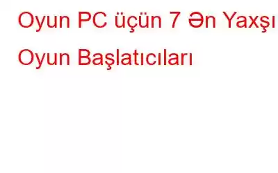 Oyun PC üçün 7 Ən Yaxşı Oyun Başlatıcıları