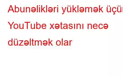 Abunəlikləri yükləmək üçün YouTube xətasını necə düzəltmək olar