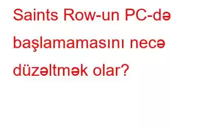 Saints Row-un PC-də başlamamasını necə düzəltmək olar?