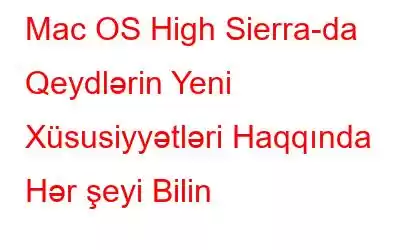 Mac OS High Sierra-da Qeydlərin Yeni Xüsusiyyətləri Haqqında Hər şeyi Bilin