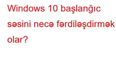 Windows 10 başlanğıc səsini necə fərdiləşdirmək olar?