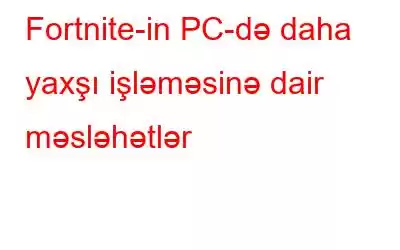 Fortnite-in PC-də daha yaxşı işləməsinə dair məsləhətlər