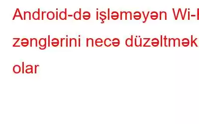 Android-də işləməyən Wi-Fi zənglərini necə düzəltmək olar