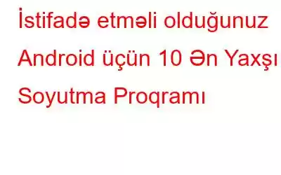 İstifadə etməli olduğunuz Android üçün 10 Ən Yaxşı Soyutma Proqramı