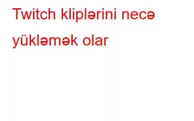 Twitch kliplərini necə yükləmək olar