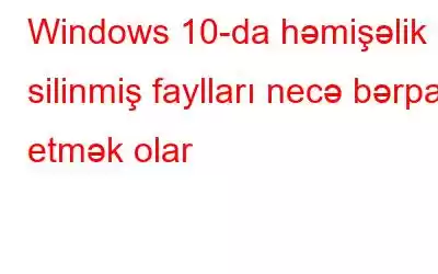 Windows 10-da həmişəlik silinmiş faylları necə bərpa etmək olar