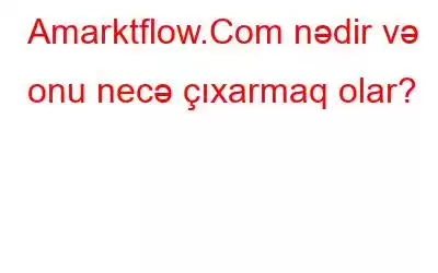 Amarktflow.Com nədir və onu necə çıxarmaq olar?