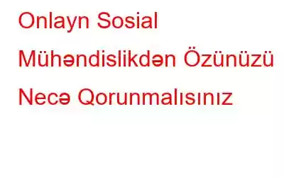 Onlayn Sosial Mühəndislikdən Özünüzü Necə Qorunmalısınız