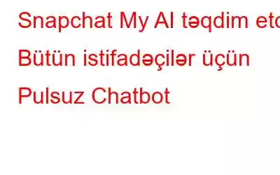 Snapchat My AI təqdim etdi: Bütün istifadəçilər üçün Pulsuz Chatbot