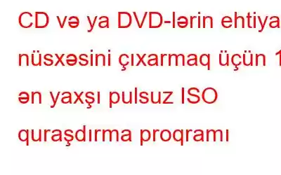 CD və ya DVD-lərin ehtiyat nüsxəsini çıxarmaq üçün 11 ən yaxşı pulsuz ISO quraşdırma proqramı