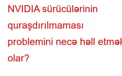 NVIDIA sürücülərinin quraşdırılmaması problemini necə həll etmək olar?