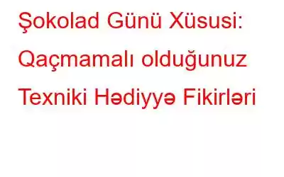 Şokolad Günü Xüsusi: Qaçmamalı olduğunuz Texniki Hədiyyə Fikirləri