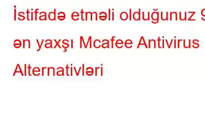 İstifadə etməli olduğunuz 9 ən yaxşı Mcafee Antivirus Alternativləri