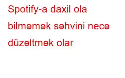 Spotify-a daxil ola bilməmək səhvini necə düzəltmək olar