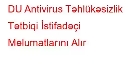 DU Antivirus Təhlükəsizlik Tətbiqi İstifadəçi Məlumatlarını Alır