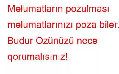 Məlumatların pozulması məlumatlarınızı poza bilər. Budur Özünüzü necə qorumalısınız!