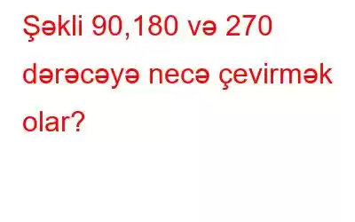 Şəkli 90,180 və 270 dərəcəyə necə çevirmək olar?