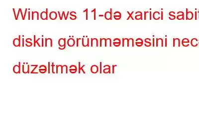 Windows 11-də xarici sabit diskin görünməməsini necə düzəltmək olar