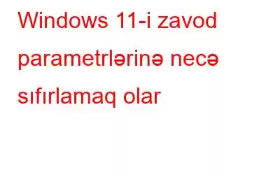 Windows 11-i zavod parametrlərinə necə sıfırlamaq olar