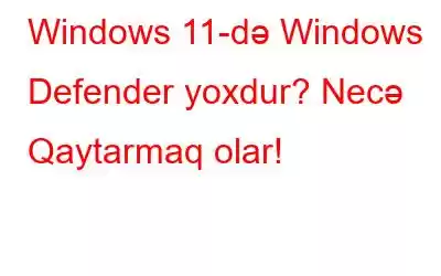 Windows 11-də Windows Defender yoxdur? Necə Qaytarmaq olar!