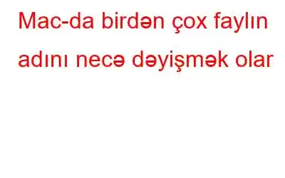 Mac-da birdən çox faylın adını necə dəyişmək olar