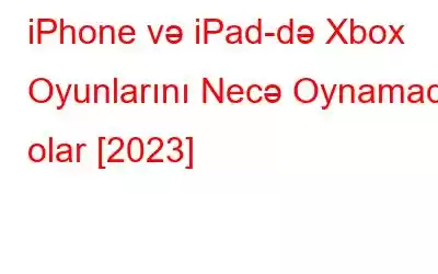 iPhone və iPad-də Xbox Oyunlarını Necə Oynamaq olar [2023]