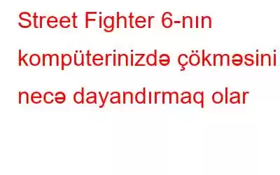 Street Fighter 6-nın kompüterinizdə çökməsini necə dayandırmaq olar