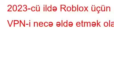 2023-cü ildə Roblox üçün VPN-i necə əldə etmək olar