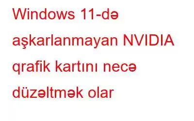 Windows 11-də aşkarlanmayan NVIDIA qrafik kartını necə düzəltmək olar