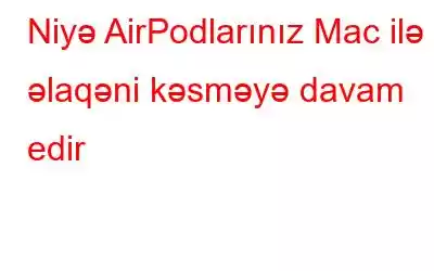 Niyə AirPodlarınız Mac ilə əlaqəni kəsməyə davam edir