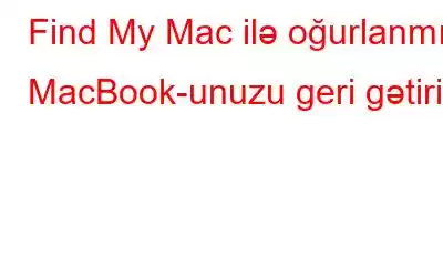 Find My Mac ilə oğurlanmış MacBook-unuzu geri gətirin