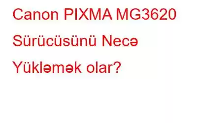 Canon PIXMA MG3620 Sürücüsünü Necə Yükləmək olar?