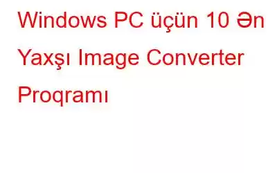 Windows PC üçün 10 Ən Yaxşı Image Converter Proqramı