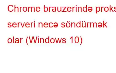 Chrome brauzerində proksi serveri necə söndürmək olar (Windows 10)